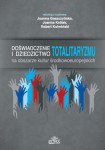 Doświadczenie i dziedzictwo totalitaryzmu na obszarze kultur środkowoeuropejskich; Joanna Goszczyńska, Joanna Królak, Robert Kulmiński (red.)