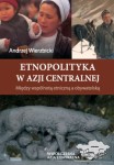 Etnopolityka w Azji Centralnej. Między wspólnotą etniczną a obywatelską, Andrzej Wierzbicki