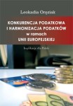 Konkurencja podatkowa i harmonizacja podatków w ramach Unii Europejskiej. Implikacje dla Polski, Leokadia Oręziak