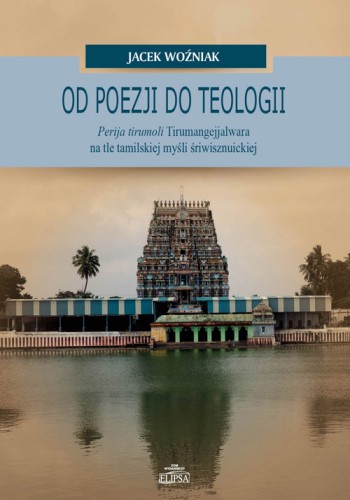 Od poezji do teologii. Perija tirumoli Tirumangejjalwara na tle tamilskiej myśli śriwisznuickiej