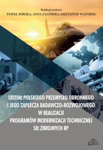 Udział polskiego przemysłu obronnego i jego zaplecza badawczo-rozwojowego w realizacji programów modernizacji technicznej Sił Zbrojnych RP; red. Paweł Soroka, Anna Zagórska, Krzysztof Wątorek
