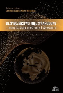 Bezpieczeństwo międzynarodowe - współczesne problemy i wyzwania; red. Dominika Czapla, Marta Miedzińska