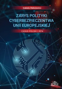 Zarys polityki cyberbezpieczeństwa Unii Europejskiej. Casus Polski i RFN; Izabela Oleksiewicz