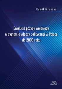 Ewolucja pozycji wojewody w systemie władzy politycznej w Polsce do 2009 roku; Kamil Mroczka