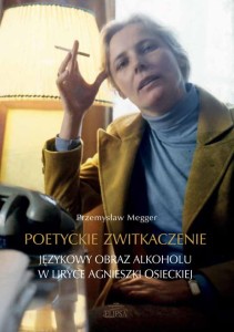 Poetyckie zwitkaczenie. Językowy obraz alkoholu w liryce Agnieszki Osieckiej; Przemysław Megger