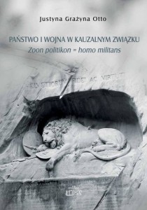 Państwo i wojna w kauzalnym związku. Zoon politikon = homo militans; Justyna Grażyna Otto
