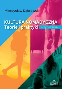 Kultura nomadyczna. Teorie i praktyki. Przybliżenia; Mieczysław Dąbrowski