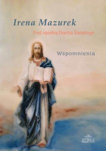 Pod opieką Ducha Świętego. Wspomnienia; Irena Mazurek