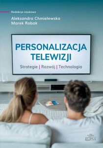 Personalizacja telewizji. Strategie - rozwój - technologia; red. Aleksandra Chmielewska, Marek Robak