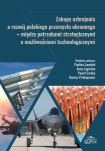 Zakupy uzbrojenia a rozwój polskiego przemysłu obronnego - między potrzebami strategicznymi a możliwościami technologicznymi; Paulina Zamelek, Anna Zagórska, Paweł Soroka, Dariusz Prokopowicz (red.)