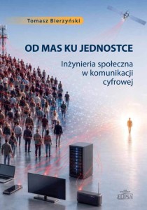 Od mas ku jednostce. Inżynieria społeczna w komunikacji cyfrowej. Podręcznik akademicki; Tomasz Bierzyński