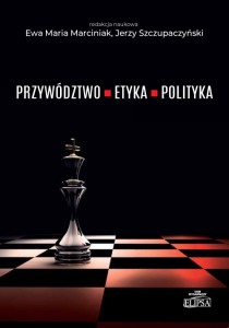 Przywództwo - etyka - polityka; red. Ewa Maria Marciniak, Jerzy Szczupaczyński