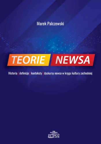 Teorie newsa. Historia - definicje - konteksty - dyskursy newsa w kręgu kultury zachodniej