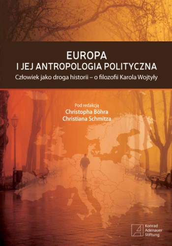Europa i jej antropologia polityczna. Człowiek jako droga historii - o filozofii Karola Wojtyły