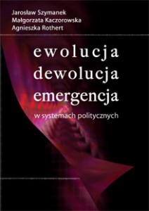 Ewolucja, dewolucja, emergencja w systemach politycznych, Jarosław Szymanek, Małgorzata Kaczorowska, Agnieszka Rothert