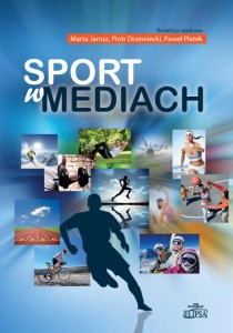 Sport w mediach; Marta Jarosz, Piotr Drzewiecki, Paweł Płatek (red.)