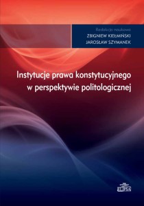 Instytucje prawa konstytucyjnego w perspektywie politologicznej; Zbigniew Kiełmiński, Jarosław Szymanek (red.)
