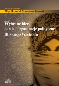Wybrane idee, partie i organizacje polityczne Bliskiego Wschodu; Filip Ilkowski, Stanisław Sulowski (red.)