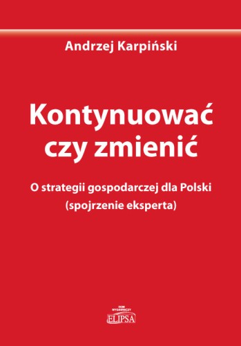 Kontynuować czy zmienić. O strategii gospodarczej dla Polski - okładka
