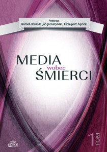 Media wobec śmierci, tom 1; Kamila Kwasik, Jan Jaroszyński, Grzegorz Łęcicki (red.)