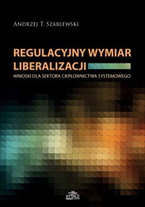 Regulacyjny wymiar liberalizacji. Wnioski dla sektora ciepłownictwa systemowego; Andrzej T. Szablewski